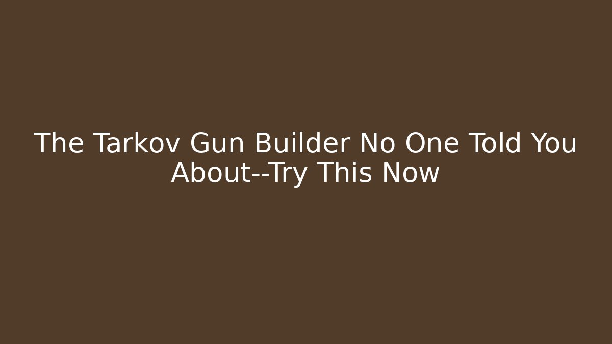 The Tarkov Gun Builder No One Told You About—Try This Now