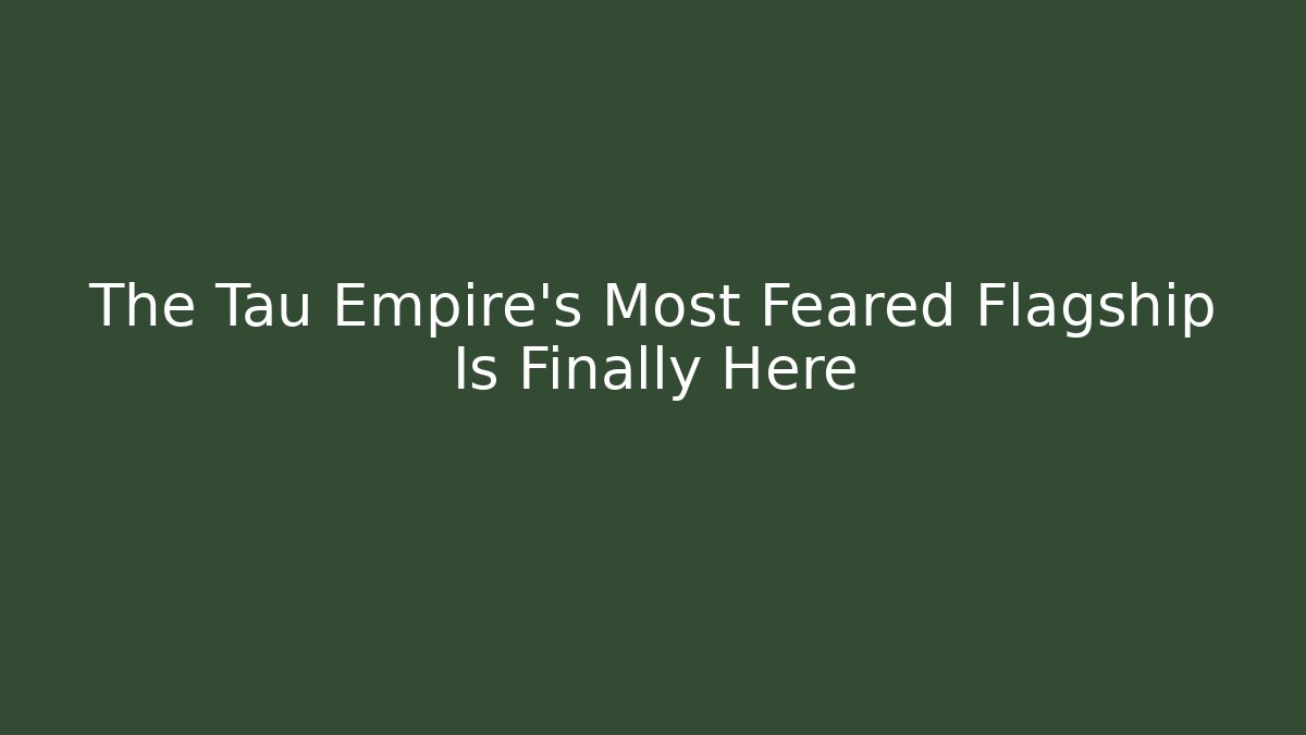 The Tau Empire's Most Feared Flagship Is Finally Here