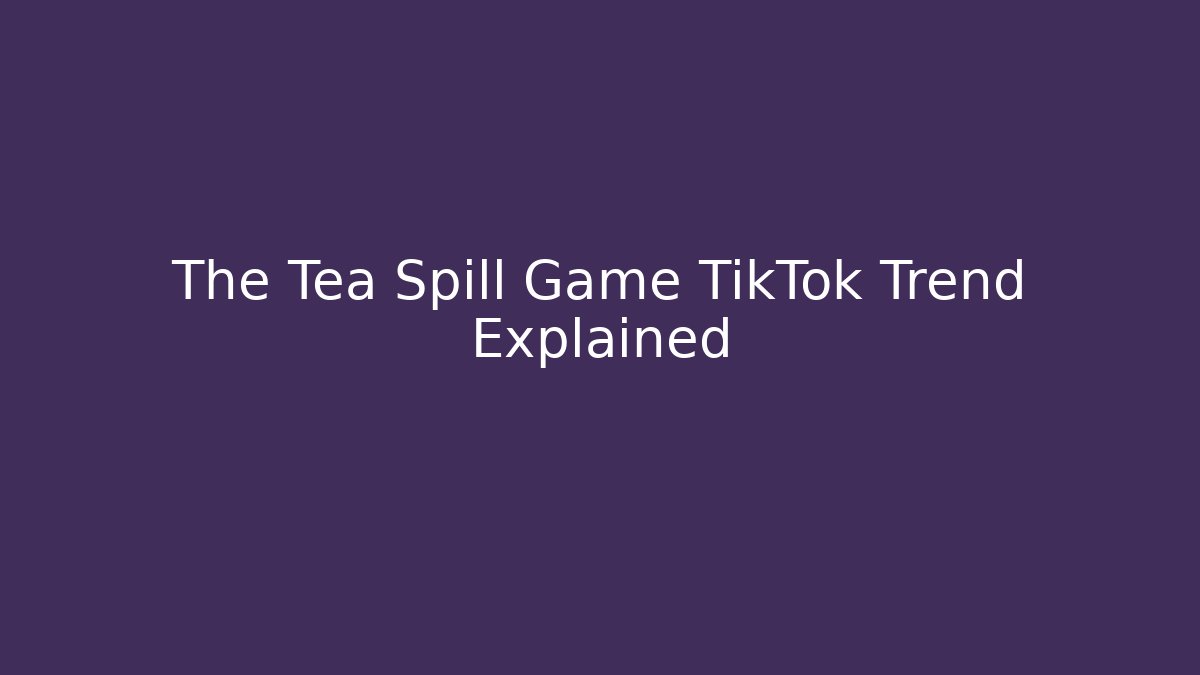 The Tea Spill Game TikTok Trend Explained - The Family Holidays