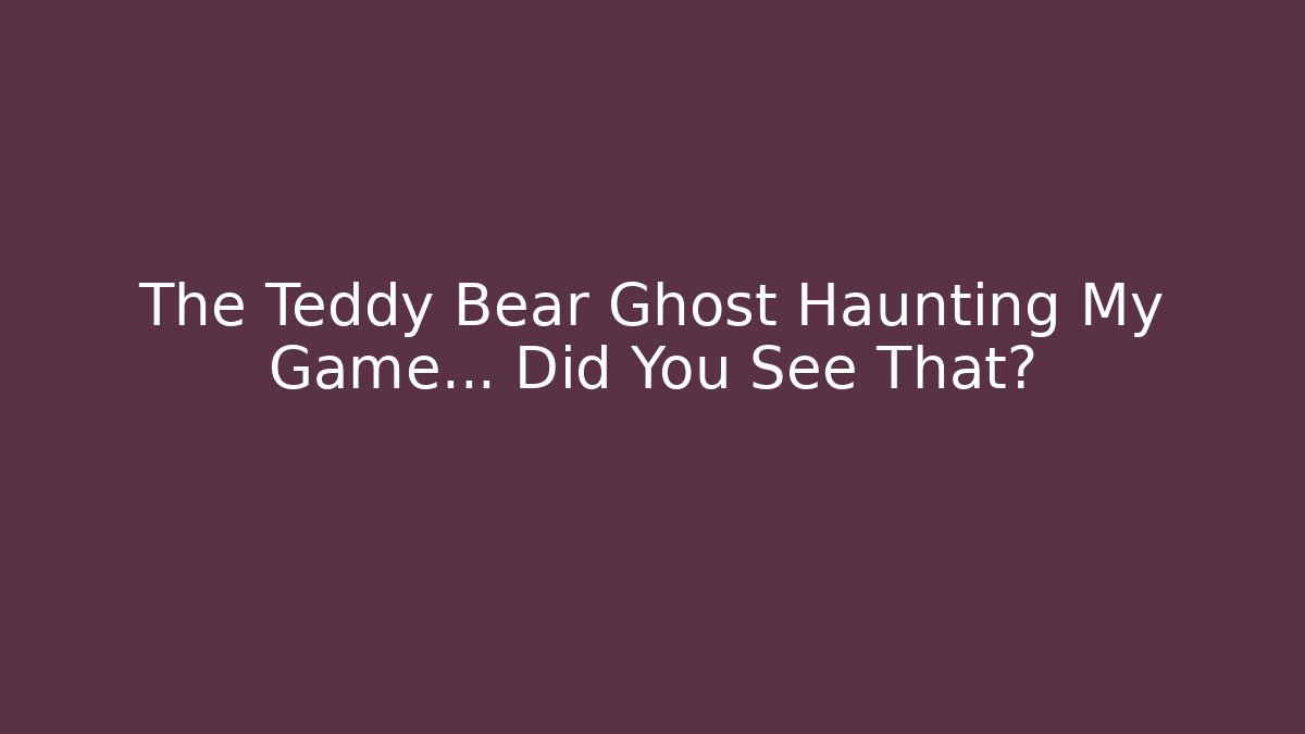 The Teddy Bear Ghost Haunting My Game... Did You See That?