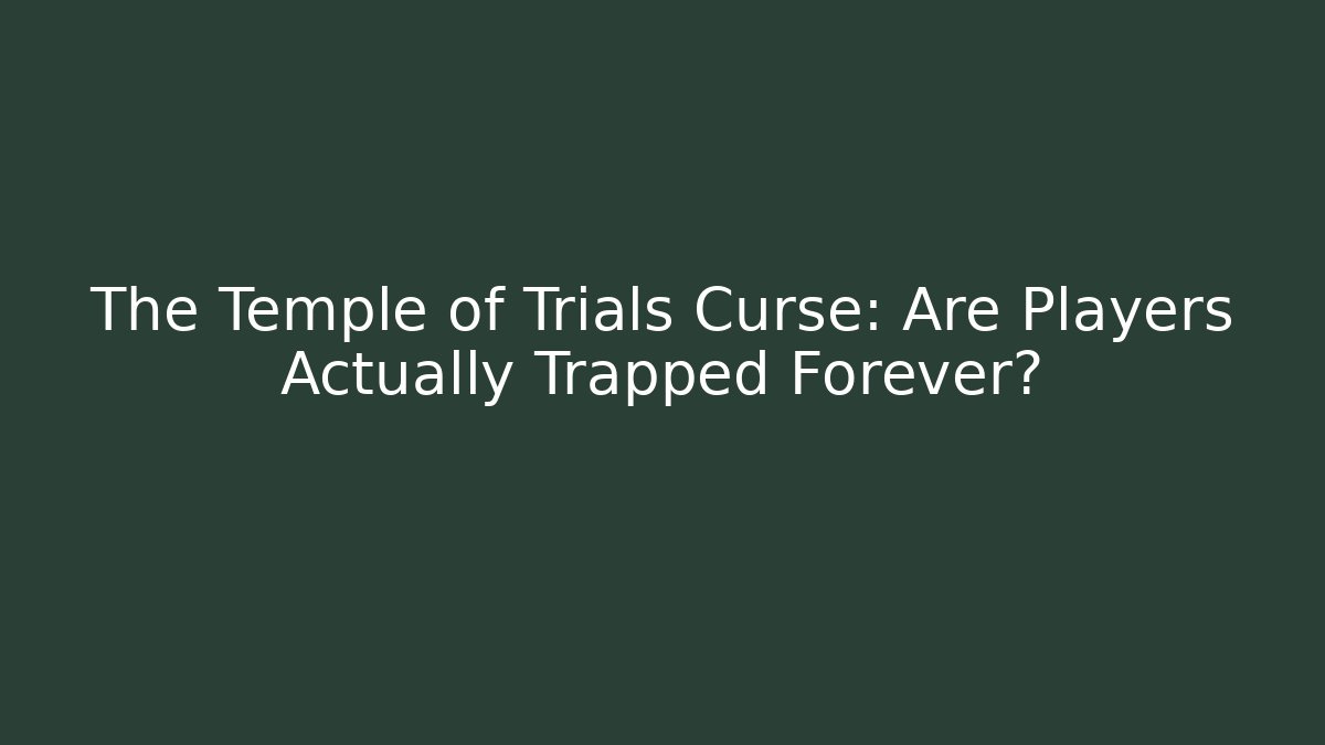 The Temple of Trials Curse: Are Players Actually Trapped Forever?