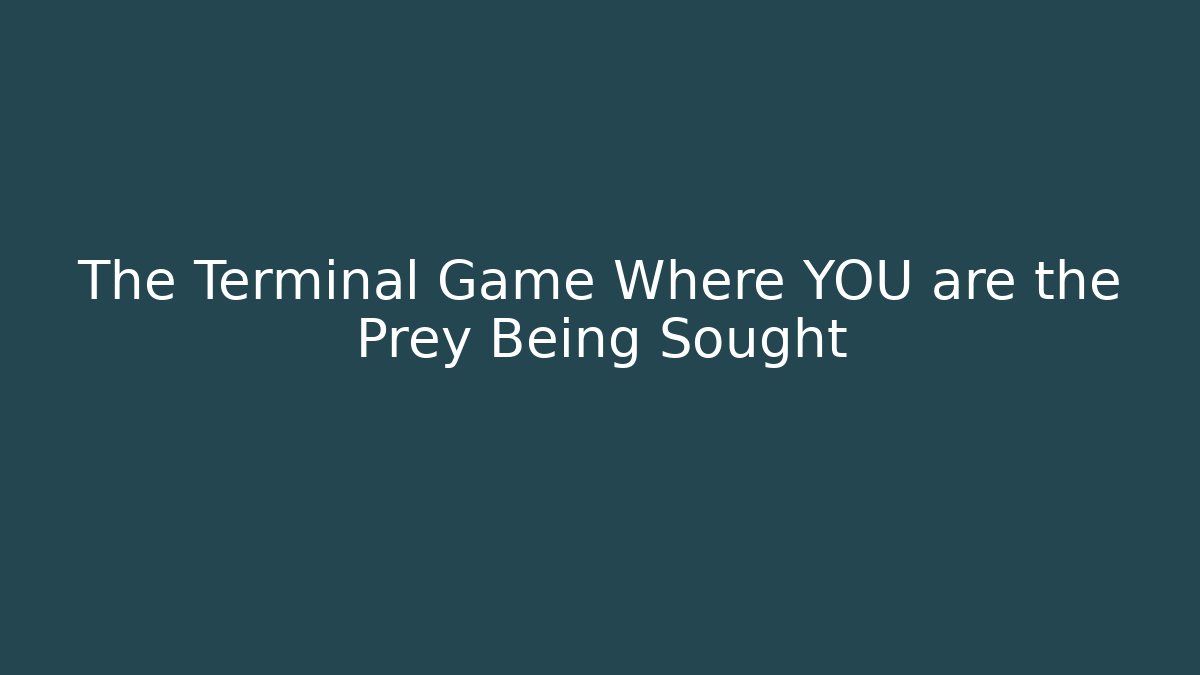 The Terminal Game Where YOU are the Prey Being Sought
