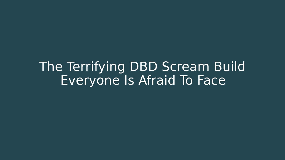 The Terrifying DBD Scream Build Everyone Is Afraid To Face