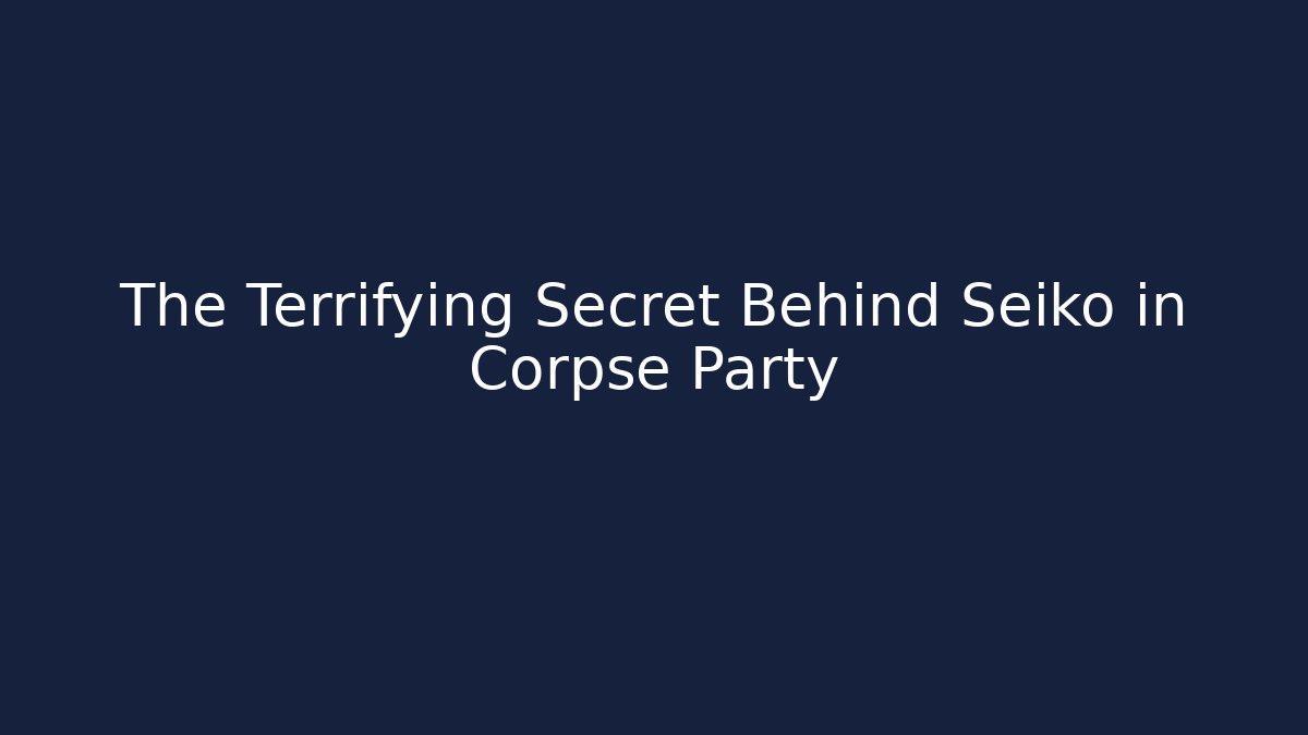 The Terrifying Secret Behind Seiko in Corpse Party - The Family Holidays