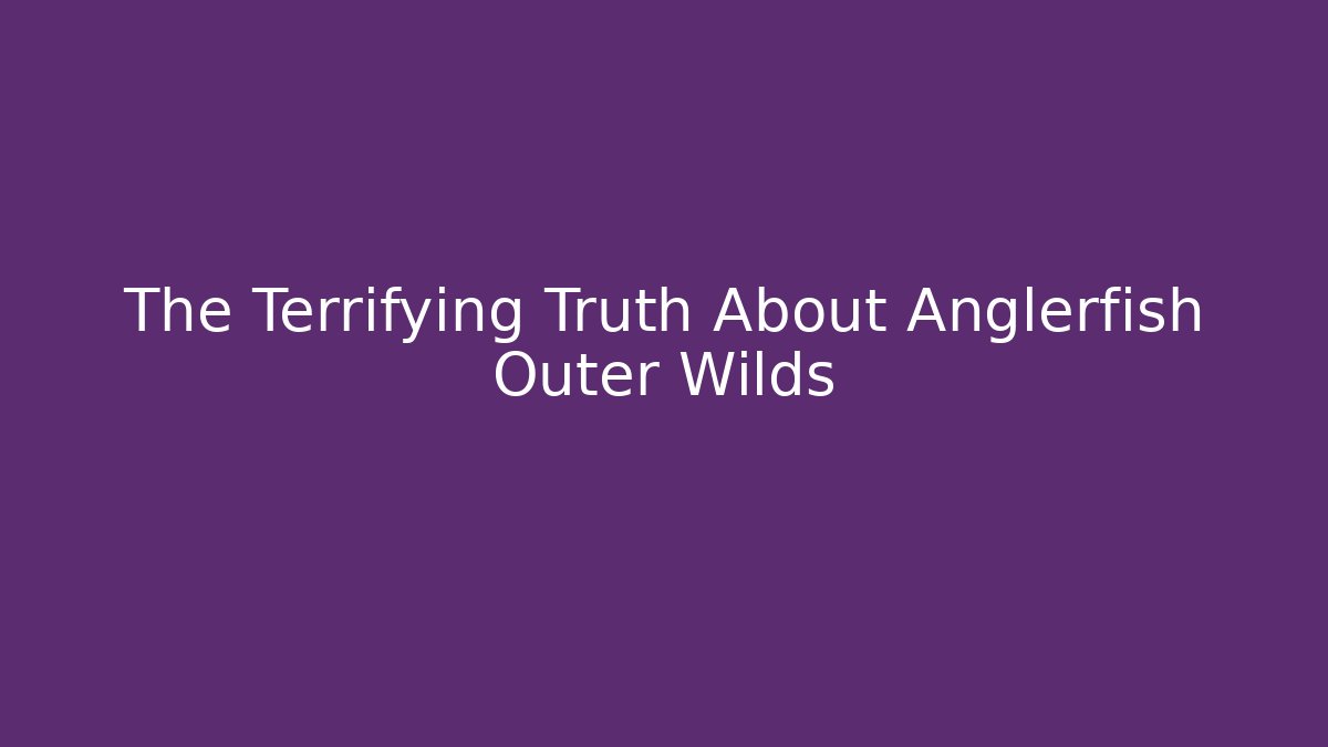 The Terrifying Truth About Anglerfish Outer Wilds