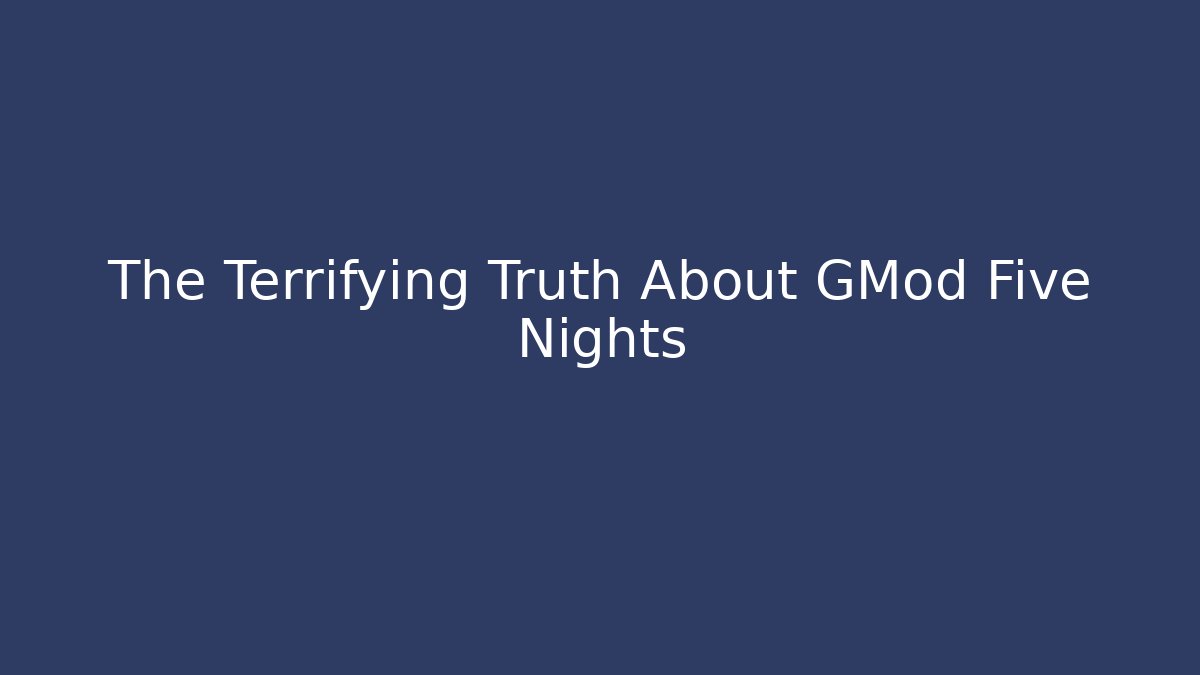 The Terrifying Truth About GMod Five Nights
