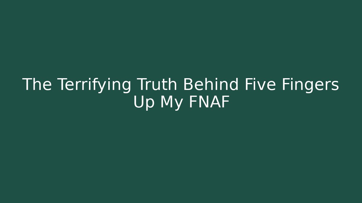 The Terrifying Truth Behind Five Fingers Up My FNAF - The Family Holidays