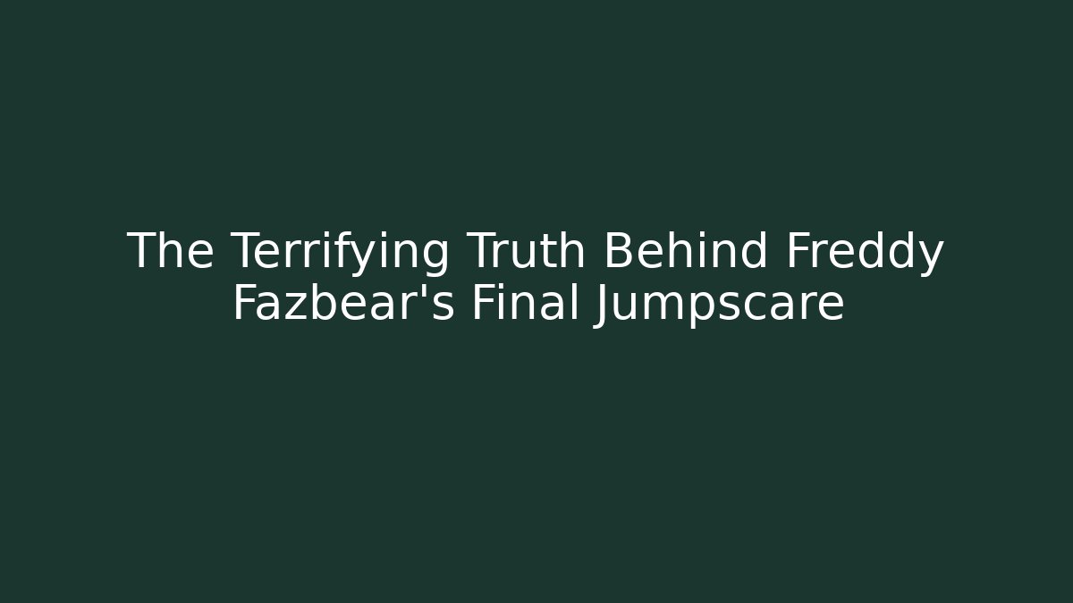 The Terrifying Truth Behind Freddy Fazbear's Final Jumpscare