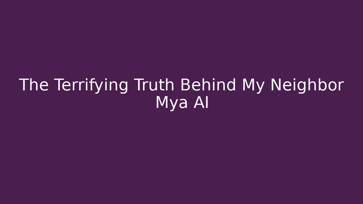 The Terrifying Truth Behind My Neighbor Mya AI