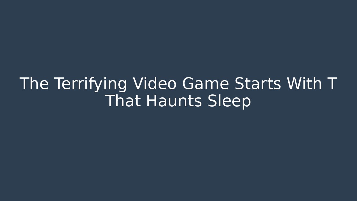 The Terrifying Video Game Starts With T That Haunts Sleep