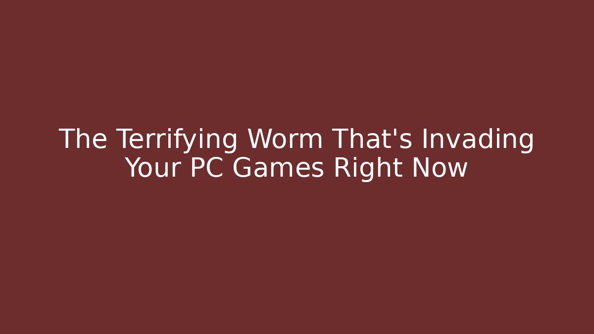 The Terrifying Worm That's Invading Your PC Games Right Now - The Family Holidays