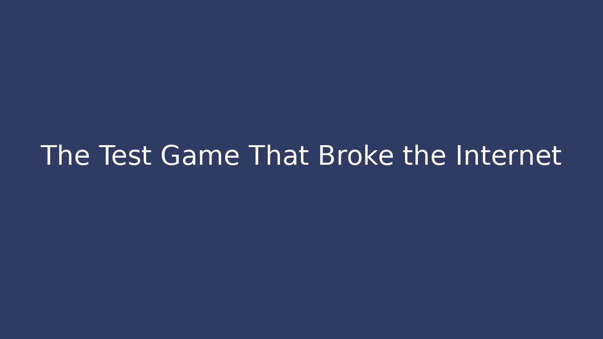 The Test Game That Broke the Internet