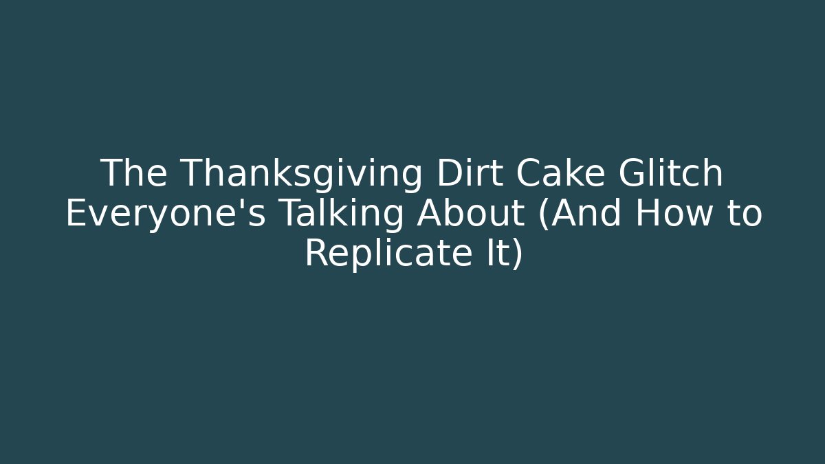 The Thanksgiving Dirt Cake Glitch Everyone's Talking About (And How to Replicate It)