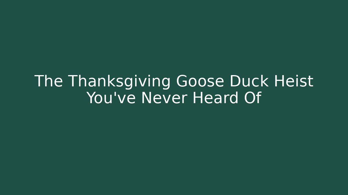 The Thanksgiving Goose Duck Heist You’ve Never Heard Of
