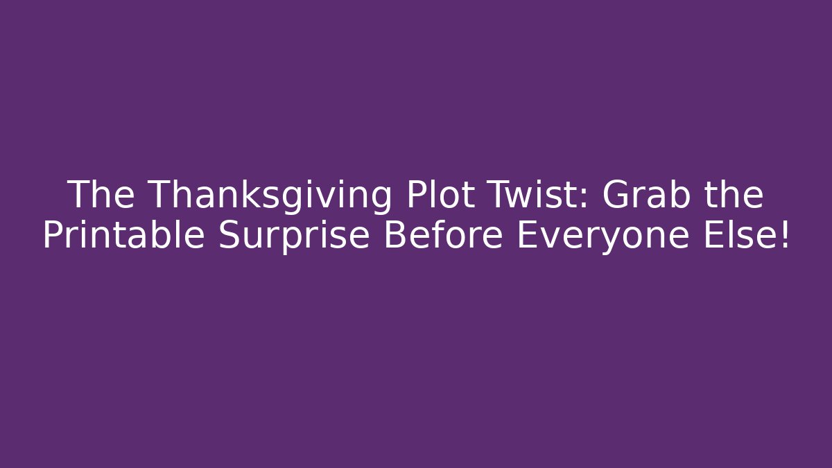 The Thanksgiving Plot Twist: Grab the Printable Surprise Before Everyone Else!