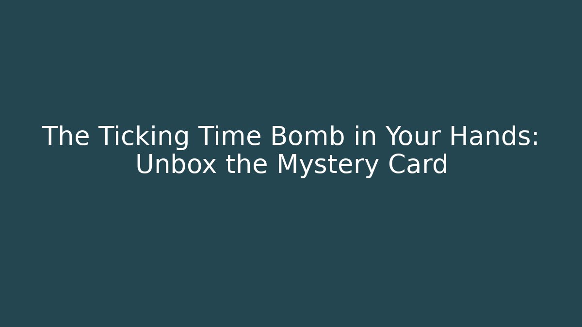 The Ticking Time Bomb in Your Hands: Unbox the Mystery Card