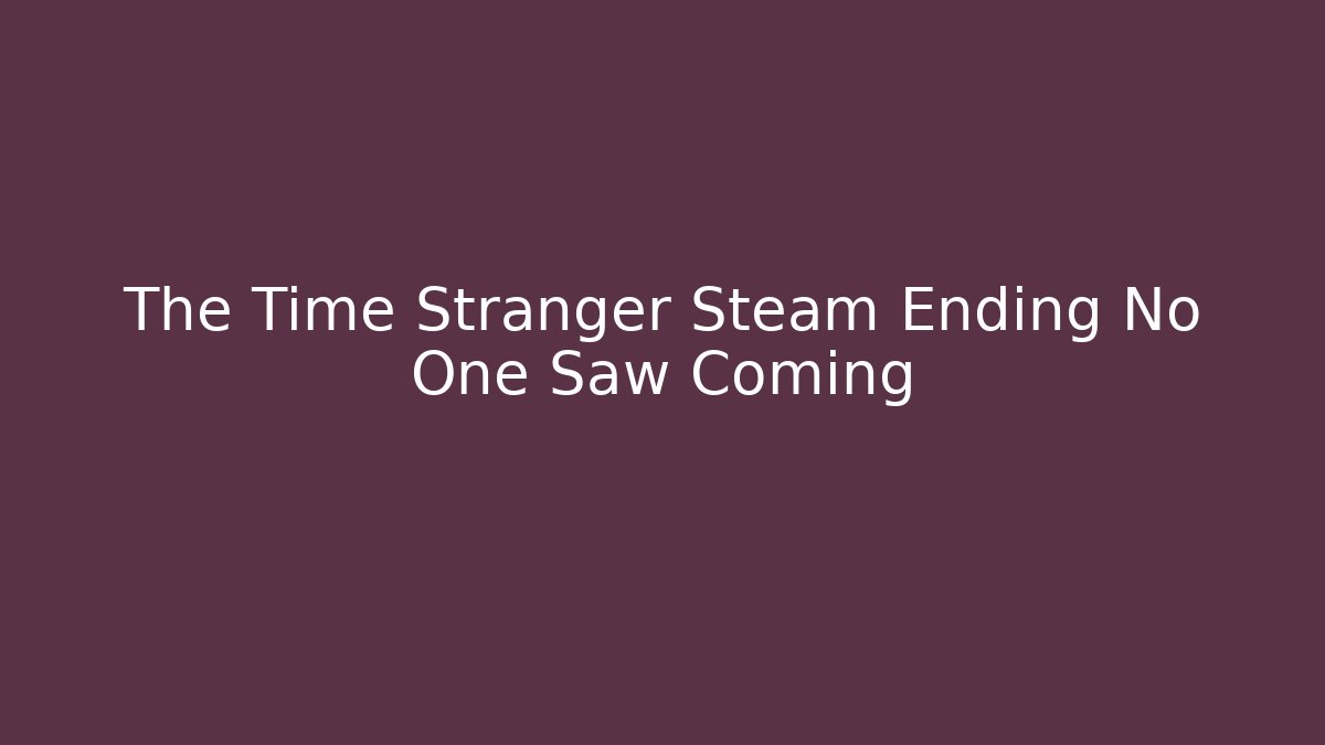 The Time Stranger Steam Ending No One Saw Coming
