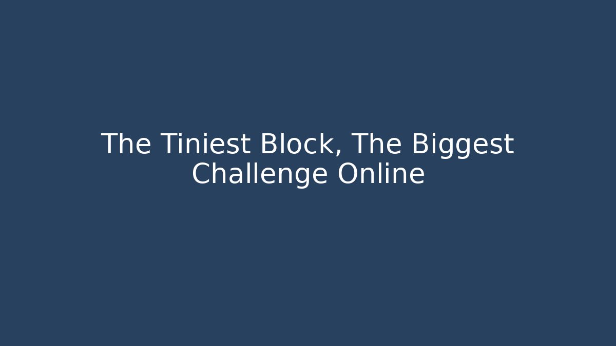 The Tiniest Block, The Biggest Challenge Online