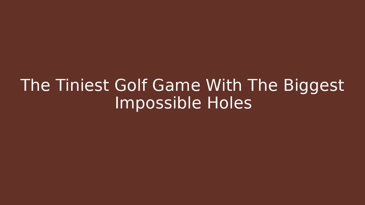 The Tiniest Golf Game With The Biggest Impossible Holes