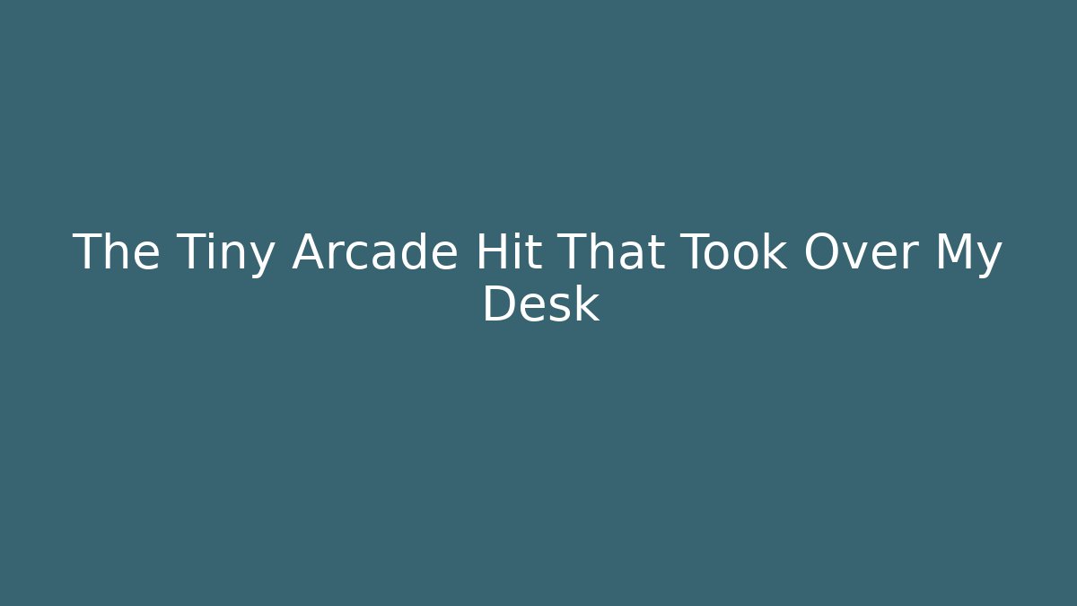 The Tiny Arcade Hit That Took Over My Desk