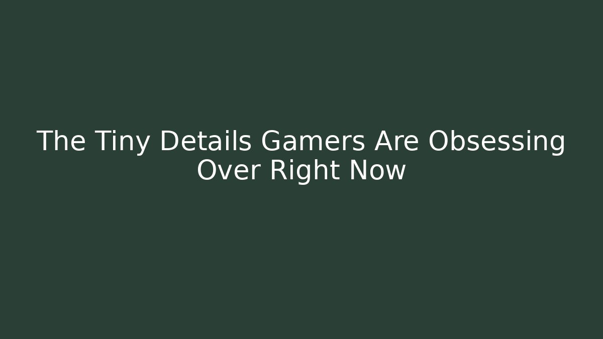 The Tiny Details Gamers Are Obsessing Over Right Now