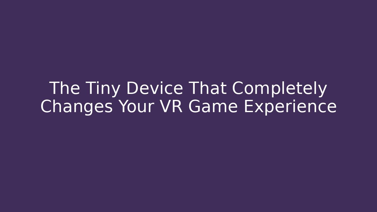 The Tiny Device That Completely Changes Your VR Game Experience