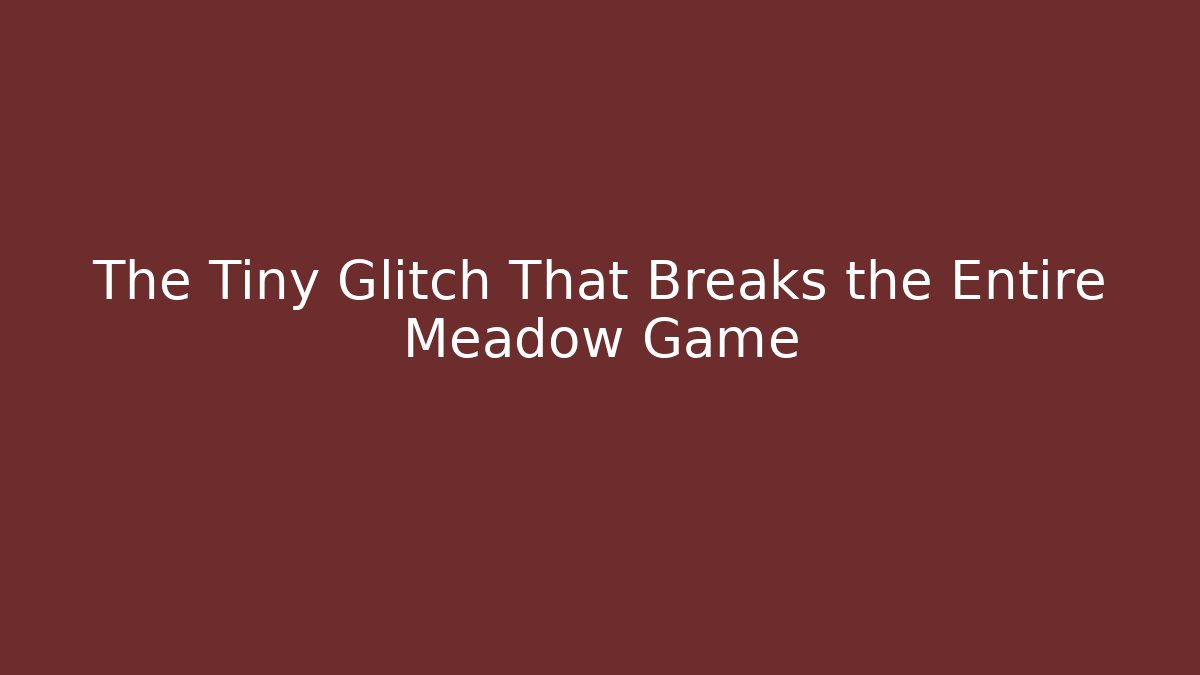 The Tiny Glitch That Breaks the Entire Meadow Game