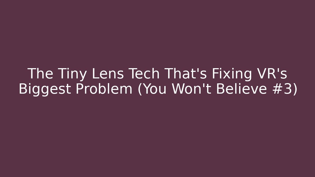 The Tiny Lens Tech That’s Fixing VR’s Biggest Problem (You Won’t Believe #3)