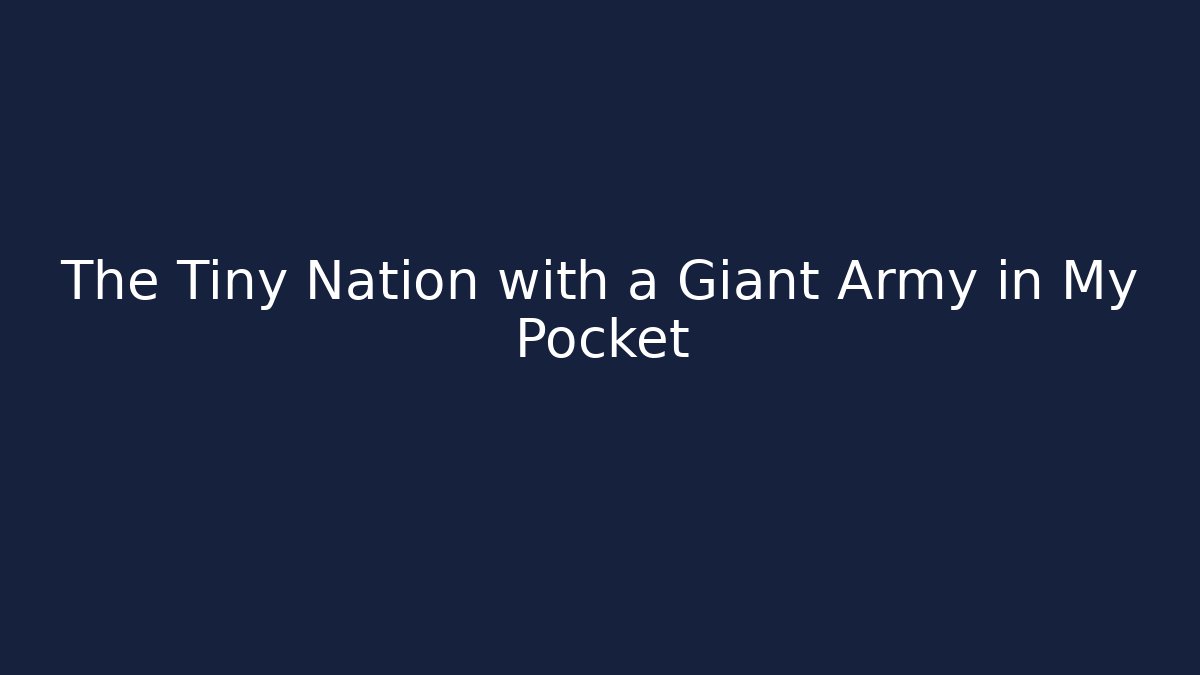 The Tiny Nation with a Giant Army in My Pocket
