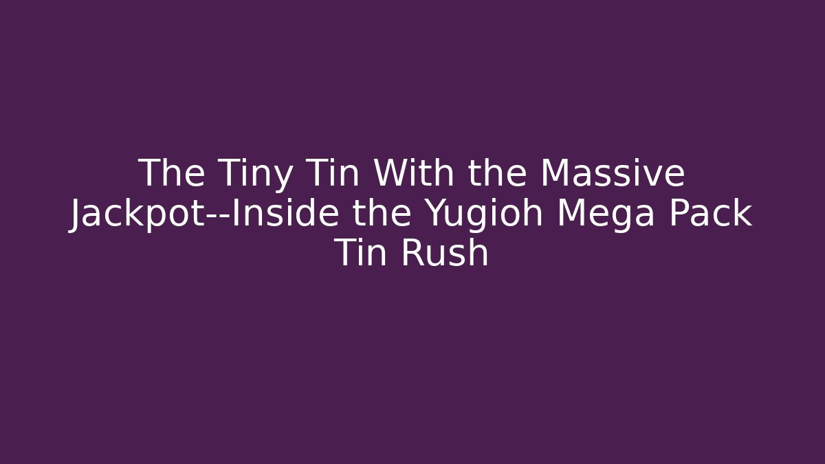 The Tiny Tin With the Massive Jackpot—Inside the Yugioh Mega Pack Tin Rush - The Family Holidays