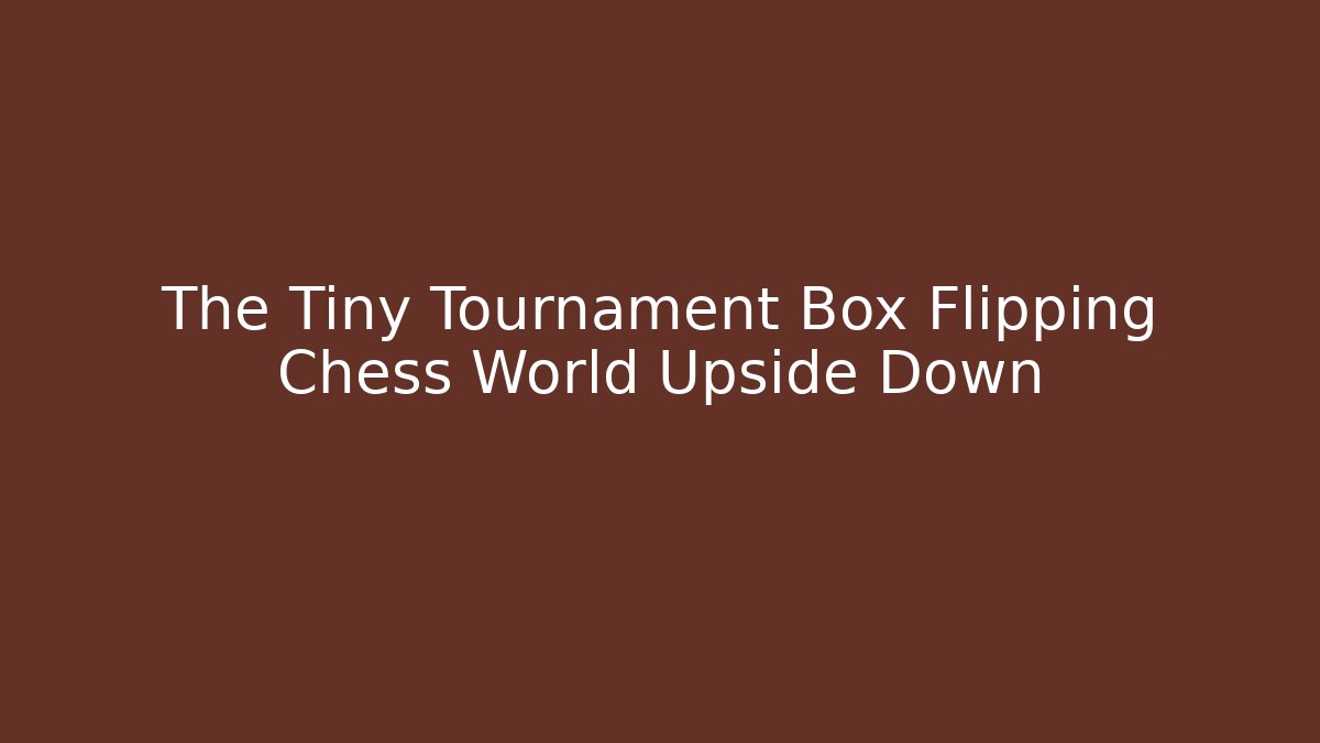 The Tiny Tournament Box Flipping Chess World Upside Down