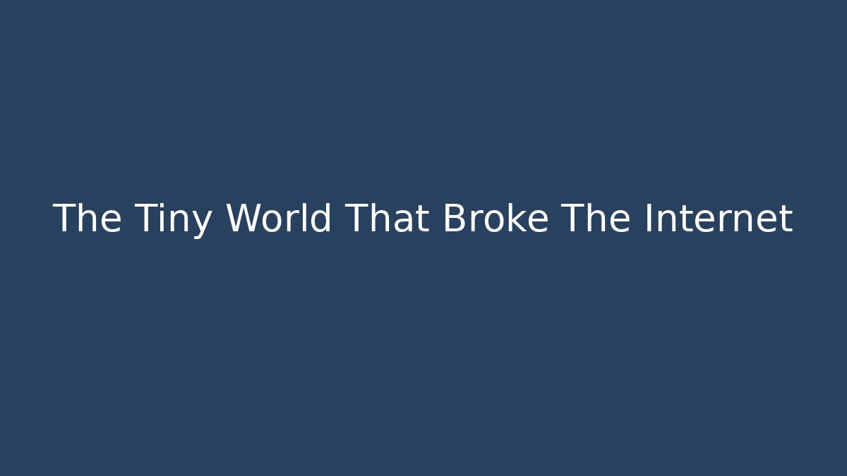 The Tiny World That Broke The Internet