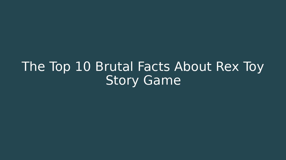 The Top 10 Brutal Facts About Rex Toy Story Game