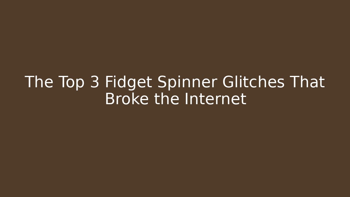 The Top 3 Fidget Spinner Glitches That Broke the Internet