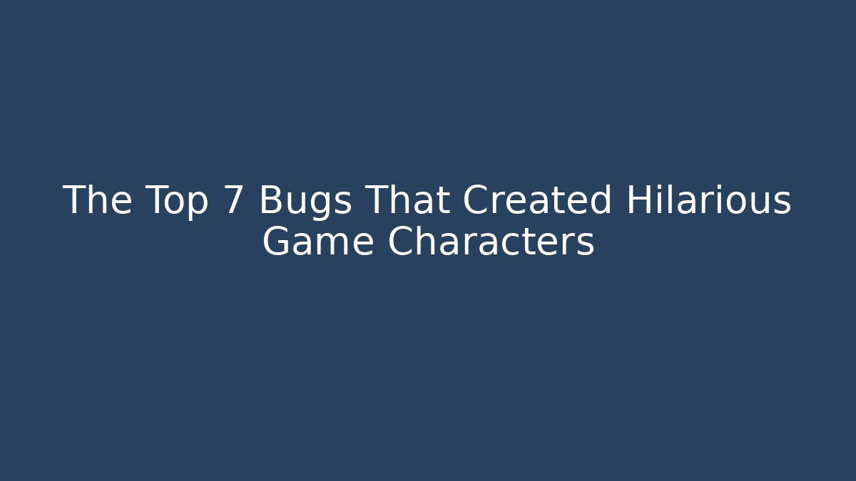 The Top 7 Bugs That Created Hilarious Game Characters