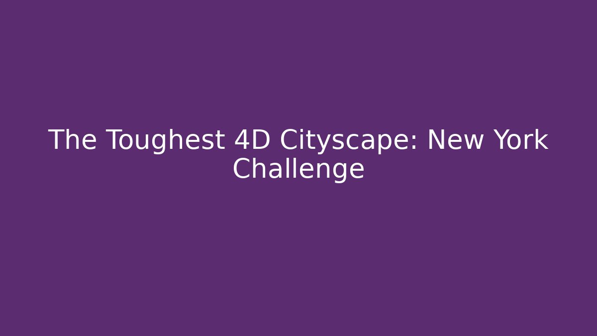 The Toughest 4D Cityscape: New York Challenge