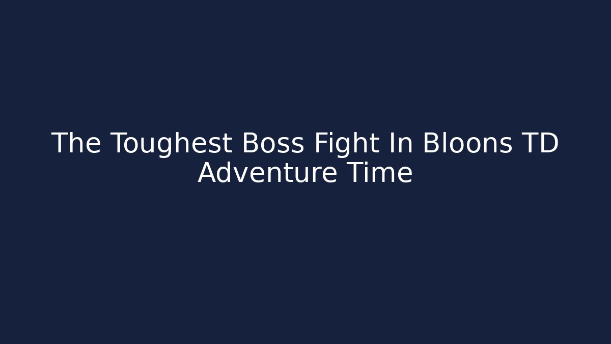 The Toughest Boss Fight In Bloons TD Adventure Time