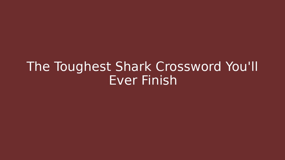 The Toughest Shark Crossword You'll Ever Finish - The Family Holidays