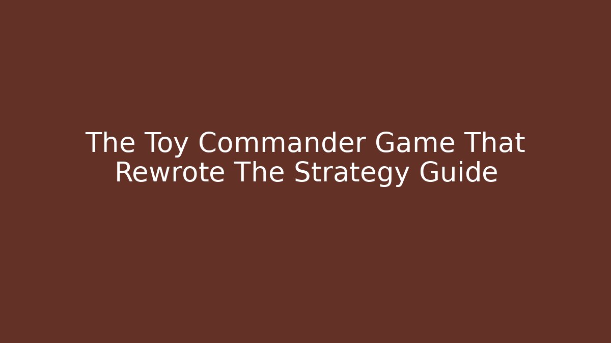 The Toy Commander Game That Rewrote The Strategy Guide