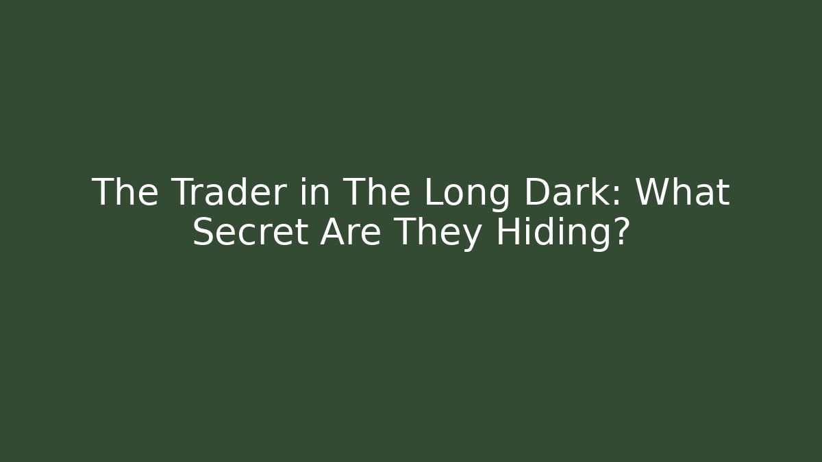 The Trader in The Long Dark: What Secret Are They Hiding?