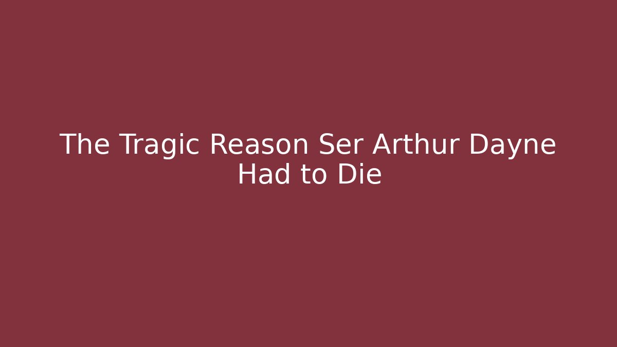 The Tragic Reason Ser Arthur Dayne Had to Die