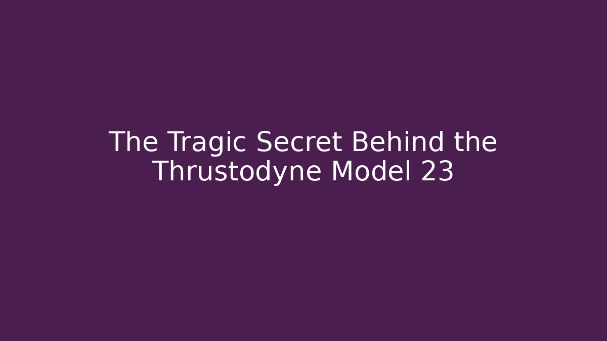 The Tragic Secret Behind the Thrustodyne Model 23