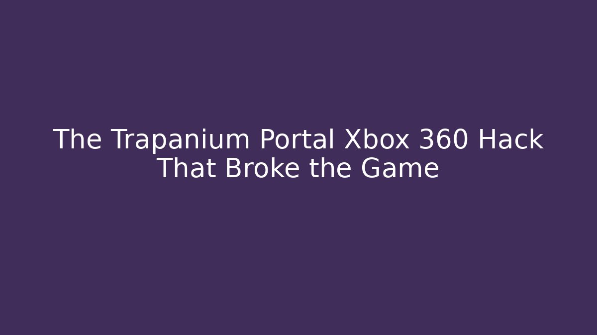 The Trapanium Portal Xbox 360 Hack That Broke the Game