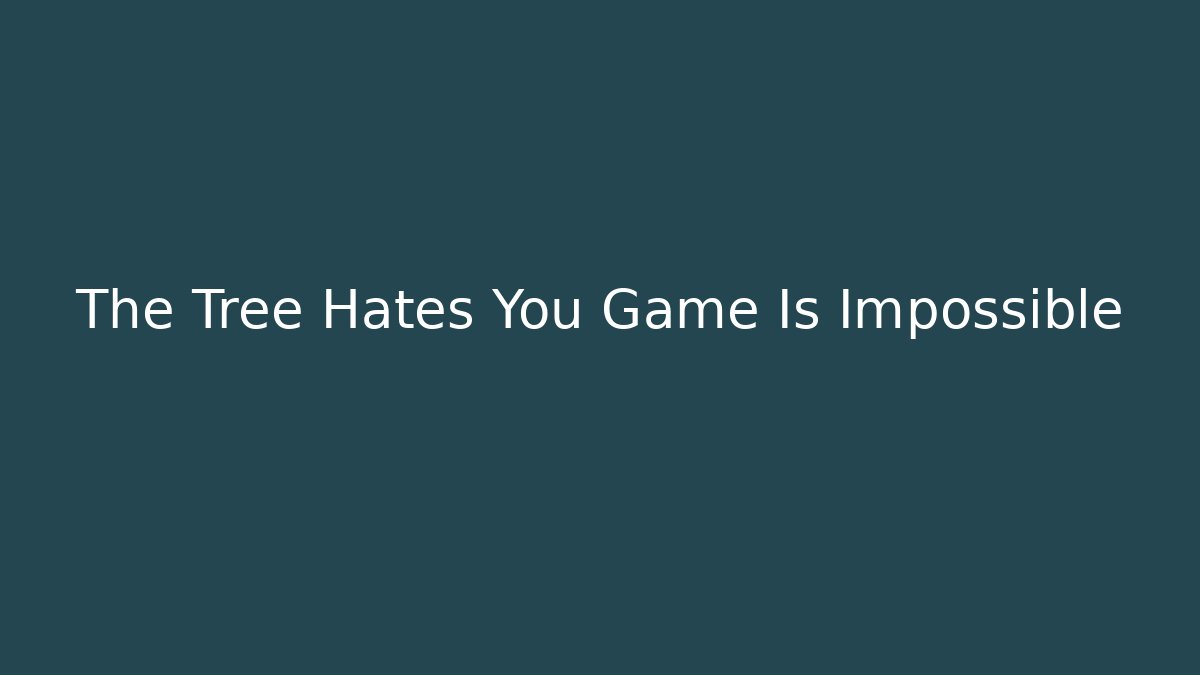 The Tree Hates You Game Is Impossible