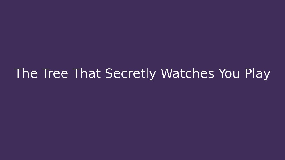 The Tree That Secretly Watches You Play