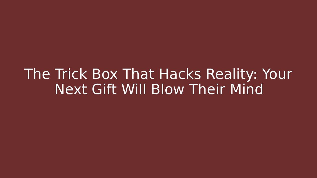 The Trick Box That Hacks Reality: Your Next Gift Will Blow Their Mind - The Family Holidays