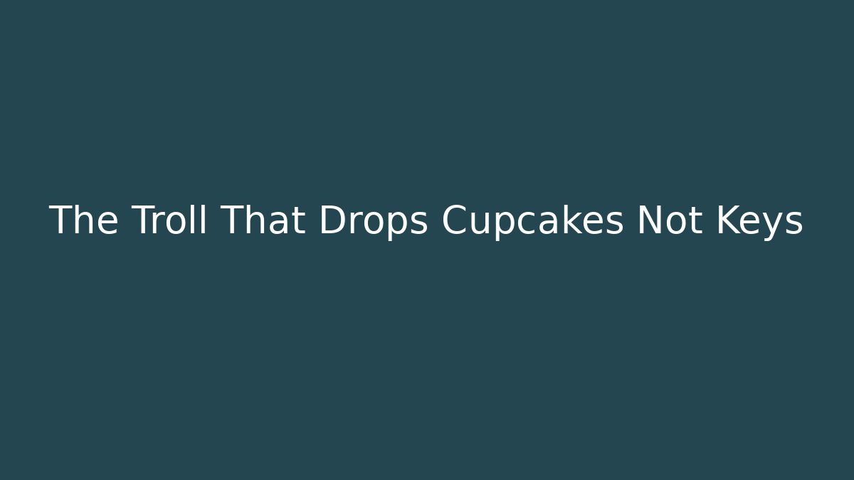 The Troll That Drops Cupcakes Not Keys - The Family Holidays