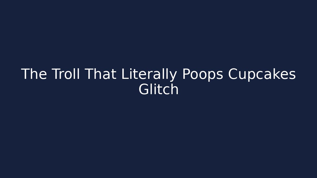 The Troll That Literally Poops Cupcakes Glitch - The Family Holidays