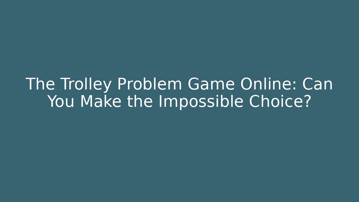 The Trolley Problem Game Online: Can You Make the Impossible Choice?