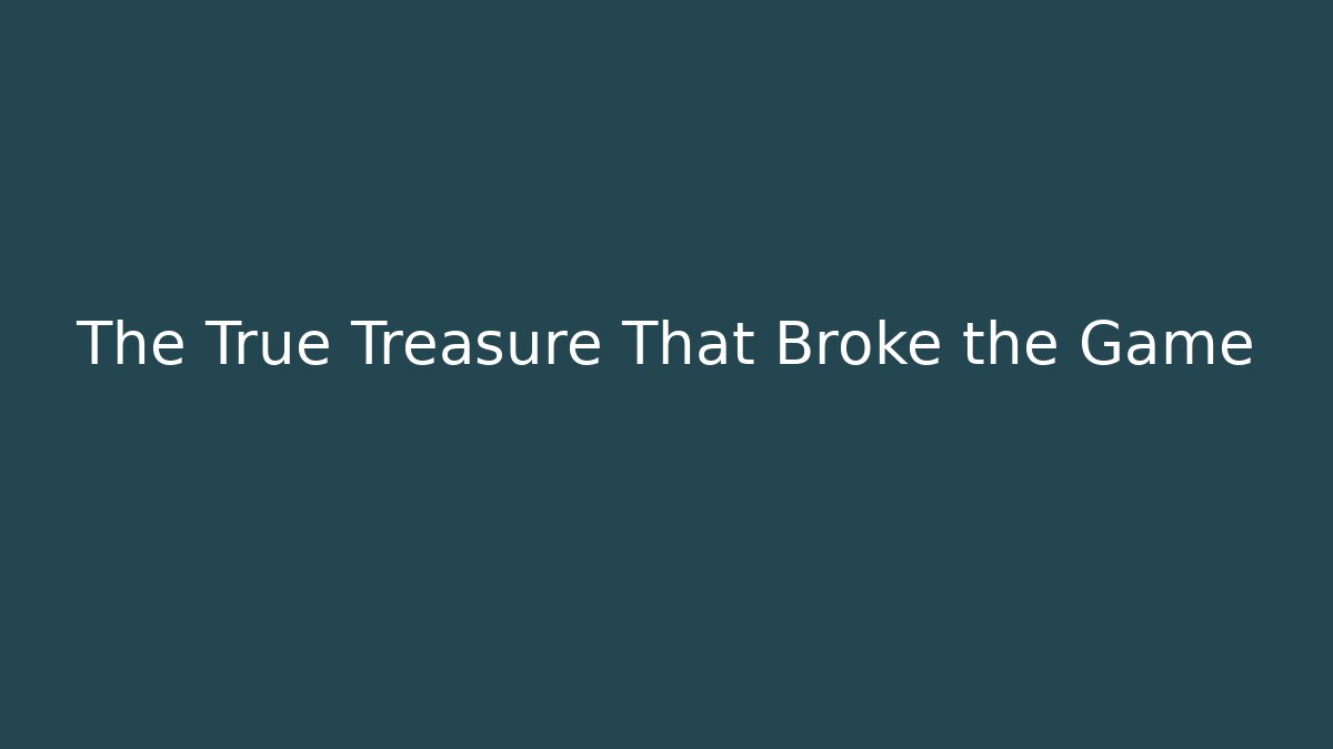 The True Treasure That Broke the Game